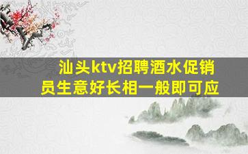 汕头ktv招聘酒水促销员生意好长相一般即可应