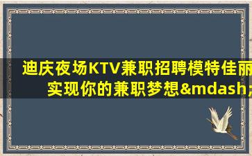 迪庆夜场KTV兼职招聘模特佳丽实现你的兼职梦想—迪庆夜场招聘信息竞争力小包住宿